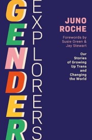 Juno Roche: Gender explorers : our stories of growing up trans and changing the world 
