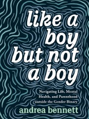 Andrea Bennett: Like a boy but not a boy : navigating life, mental health, and parenthood outside the gender binary 