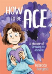 Rebecca Burgess: How to be ace : a memoir of growing up asexual 