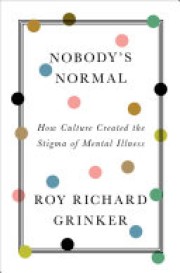 Roy Richard Grinker: Nobody's normal : how culture created the stigma of mental illness 