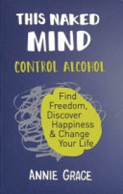 Annie Grace: This naked mind : control alcohol, find freedom, discover happiness & change your life 