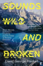 David George Haskell: Sounds wild and broken : sonic marvels, evolutions creativity, and the crisis of sensory extinction 