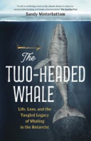Sandy Winterbottom: The two-headed whale : life, loss, and the legacy of whaling in the Antarctic 