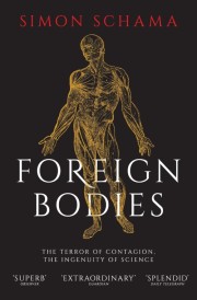 Simon Schama: Foreign bodies : the terror of contagion, the ingenuity of science 