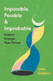 John Gribbin: Impossible, possible and improbable : science stranger than fiction 
