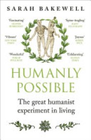 Sarah Bakewell: Humanly possible : the great humanist experiment in living 