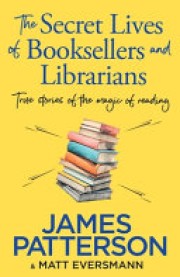 James Patterson: The secret lives of booksellers and librarians : true stories of the magic of reading 