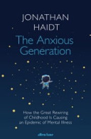 Jonathan Haidt: The anxious generation : How the great rewiring of childhood is causing an epidemic of mental illness 