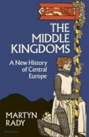 Martyn Rady: The middle kingdoms : a new history of Central Europe 