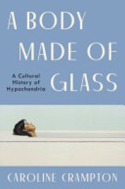Caroline Crampton: A body made of glass : a history of hypochondria 