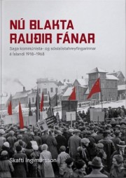 Skafti Ingimarsson: Nú blakta rauðir fánar : saga kommúnista- og sósíalistahreyfingarinnar á Íslandi 1918-1968 