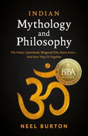 Neel Burton: Indian mythology and philosophy : the Vedas, Uphanishads, Bhagavad Gita, Kama Sutra ... and how they fit together 