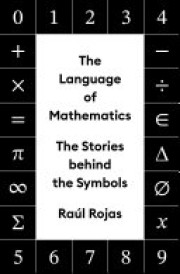 Raúl Rojas: The language of mathematics : the stories behind the symbols 
