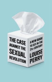 Louise Perry: The case against the sexual revolution : a new guide to sex in the 21st century 