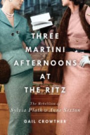 Gail Crowther: Three martini afternoons at the Ritz : the rebellion of Sylvia Plath & Anne Sexton 