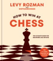 Levy Rozman: How to win at chess : the ultimate guide for beginners and beyond 