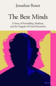 Jonathan Rosen: The best minds : a story of friendship, madness, and the tragedy of good intentions 