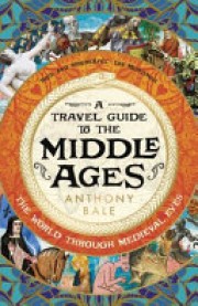 Anthony Bale: A travel guide to the middle ages : the world through medieval eyes 
