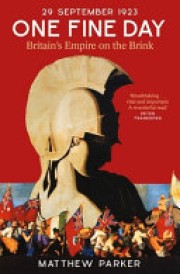 Matthew Parker: One fine day : 29 September 1923 : Britain's empire on the brink 