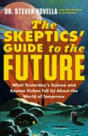 Steven Novella: The skeptics' guide to the future : what yesterday's science and science fiction tell us about the world of tomorrow 