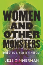 Jess Zimmerman: Women and other monsters : building a new mythology 