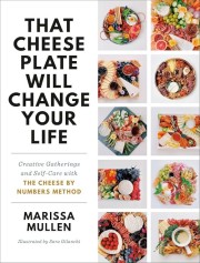 Marissa Mullen: That cheese plate will change your life : creative gatherings and self-care with the cheese by numbers method 