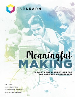 : Meaningful making : projects and inspirations for Fab Labs + Makerspaces 