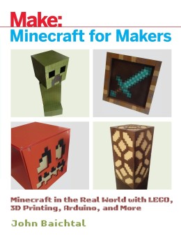 John Baichtal: Minecraft for makers : Minecraft in the real world with LEGO, 3D printing, Arduino, and more!