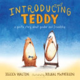 Jessica Walton: Introducing Teddy : a gentle story about gender and friendship 