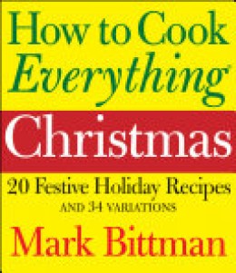 Mark Bittman: How to cook everything : Christmas 20 festive holiday recipes and 34 variations