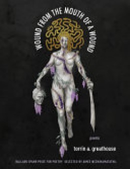 Torrin A. Greathouse: Wound from the mouth of a wound : poems 
