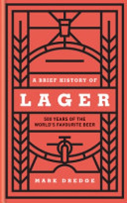 Mark Dredge: A brief history of lager : 500 years of the world's favourite beer 