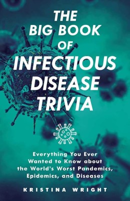 Kristina Wright: The big book of infectious disease trivia : everything you ever wanted to know about the world's worst pandemics, epidemics, and diseases 