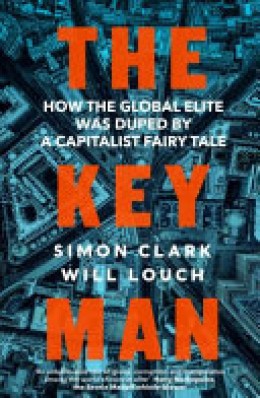 Simon Clark: The key man : how the global elite was duped by a capitalist fairy tale 