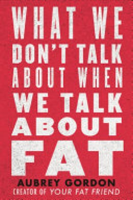 Aubrey Gordon: What we don't talk about when we talk about fat 
