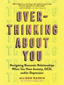 Allison Raskin: Overthinking about you : navigating romantic relationships when you have anxiety, OCD, and/or depression 