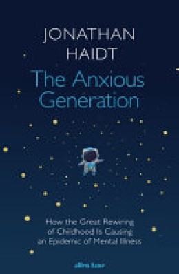 Jonathan Haidt: The anxious generation : How the great rewiring of childhood is causing an epidemic of mental illness 