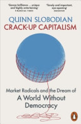 Quinn Slobodian: Crack-up capitalism : market radicals and the dream of a world without democracy 