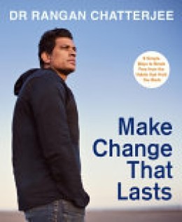 Rangan Chatterjee: Make change that lasts : 9 simple ways to break free from the habits that hold you back 