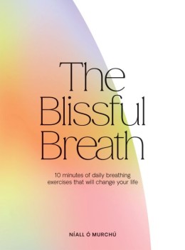Niall Ó Murchú: The blissful breath : 10 minutes of daily breathing exercises that will change your life 