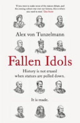 Alex Von Tunzelmann: Fallen idols : history is not erased when statues are pulled down. It is made 