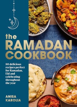 Anisa Karolia: The Ramadan cookbook : 80 delicious recipes perfect for Ramadan, Eid and celebrating throughout the year 