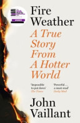John Vaillant: Fire weather : a true story from a hotter world 