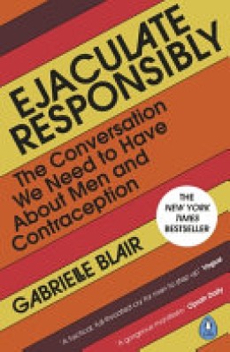 Gabrielle Blair: Ejaculate responsibly : the conversation we need to have about men and contraception 